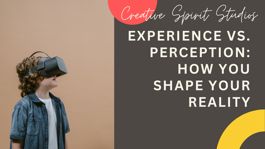 Experience vs. Perception: How You Shape Your Reality